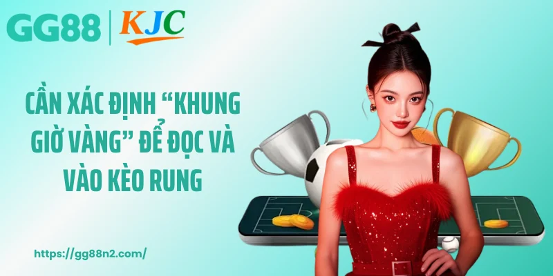 Cần xác định “khung giờ vàng” để đọc và vào kèo rung
