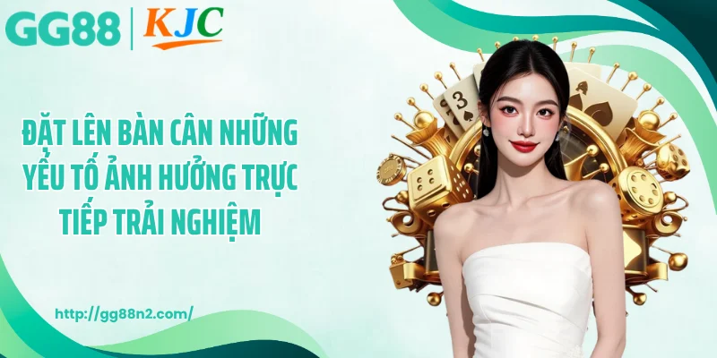 Đặt lên bàn cân những yếu tố ảnh hưởng trực tiếp trải nghiệm