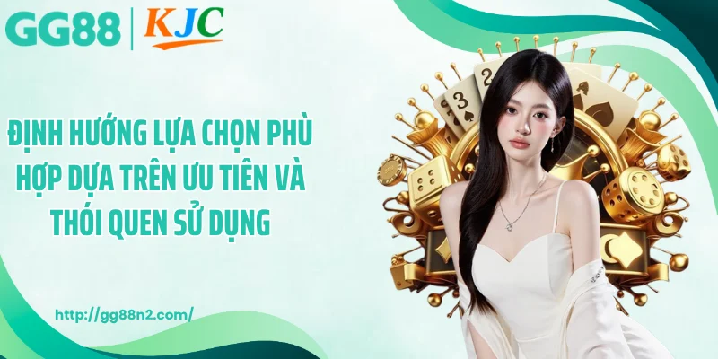 Định hướng lựa chọn phù hợp dựa trên ưu tiên và thói quen sử dụng