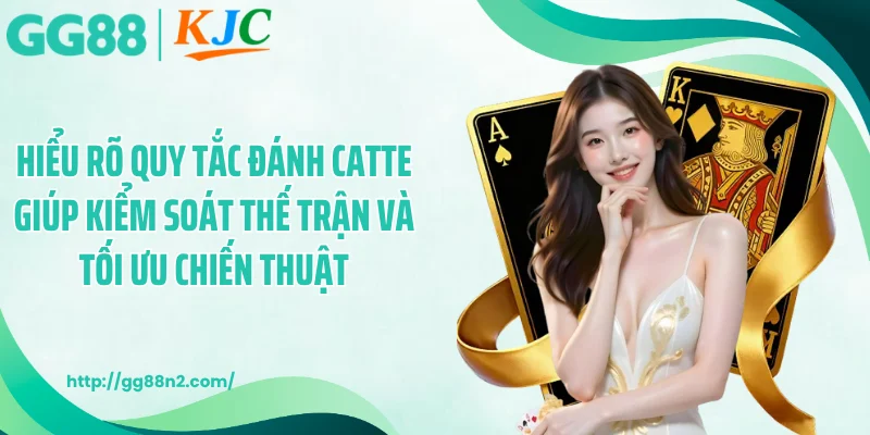 Hiểu rõ quy tắc đánh catte giúp kiểm soát thế trận và tối ưu chiến thuật