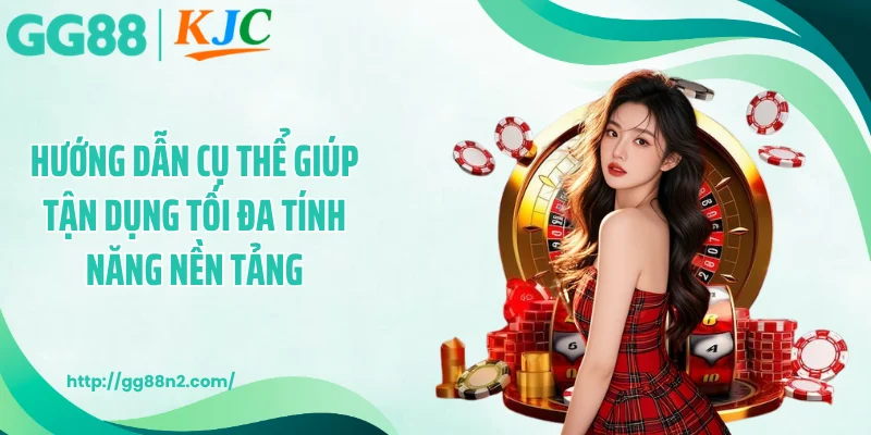 Hướng dẫn cụ thể giúp tận dụng tối đa tính năng nền tảng