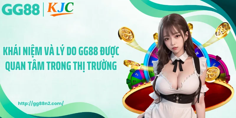 Khái niệm và lý do GG88 được quan tâm trong thị trường