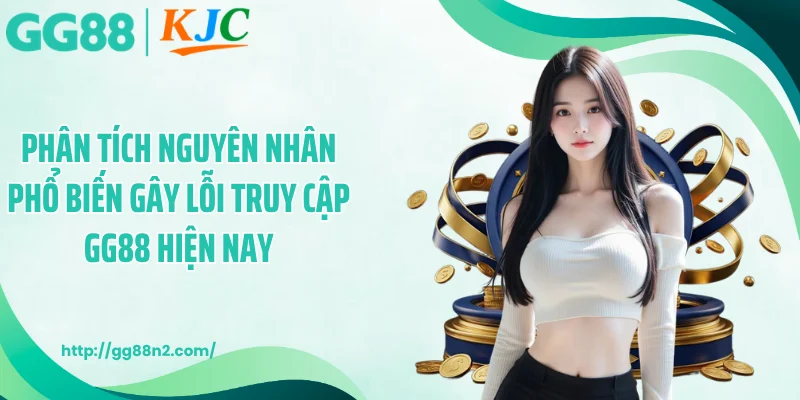 Phân tích nguyên nhân phổ biến gây lỗi truy cập GG88 hiện nay